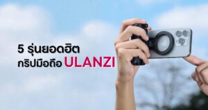 กริปมือถือ Ulanzi รุ่นไหนดี? จับถนัด ภาพนิ่ง และ วิดีโอเนียนเหมือนมือโปร